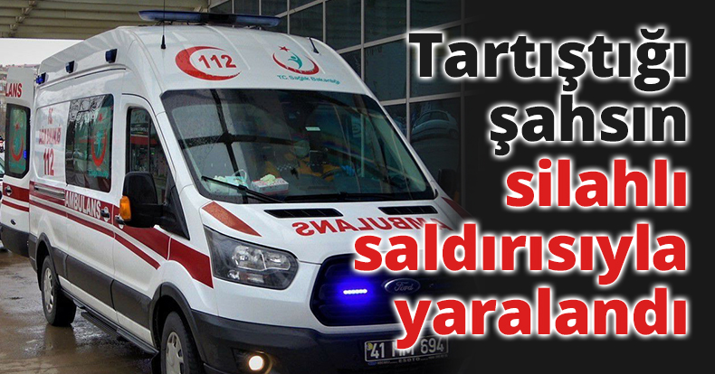 Tartıştığı şahsın silahlı saldırısıyla yaralandı