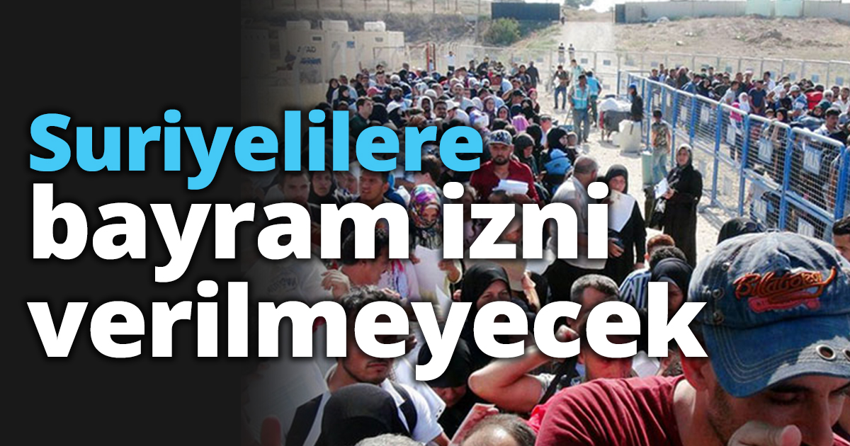 Suriyelilere bayram izni verilmeyecek