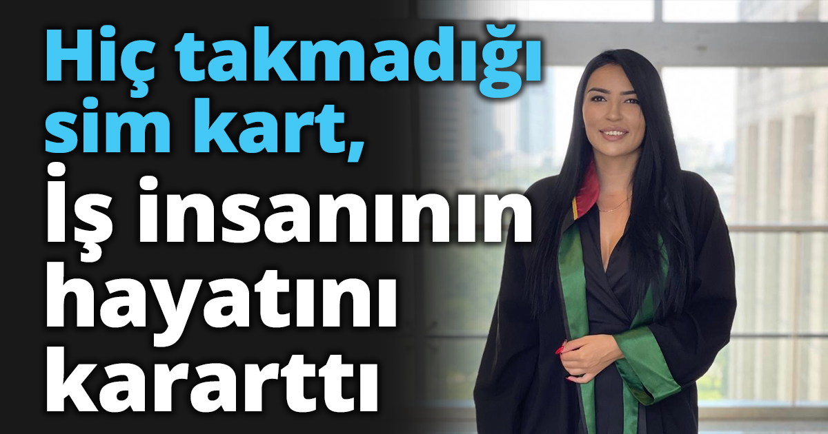 Hiç takmadığı sim kart, iş insanının hayatını kararttı