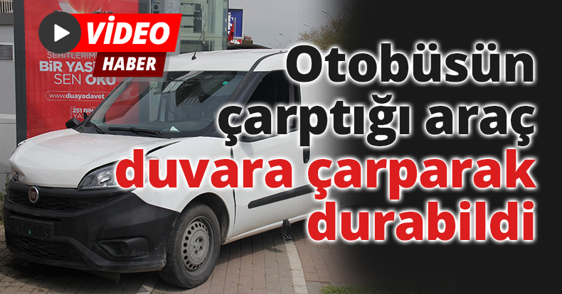 Otobüsün çarptığı araç duvara çarparak durabildi