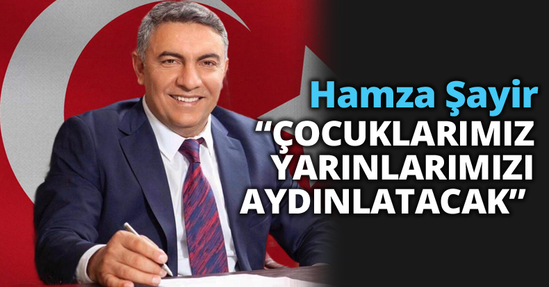 Hamza Şayir “ÇOCUKLARIMIZ YARINLARIMIZI AYDINLATACAK” 