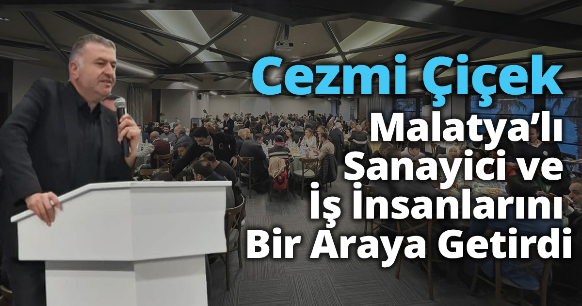 Cezmi Çiçek Malatya’lı Sanayici Ve İş İnsanlarını Bir Araya Getirdi