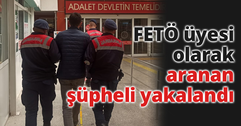 FETÖ üyesi olarak aranan şüpheli yakalandı