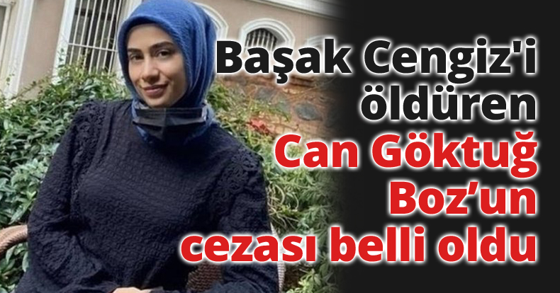 Başak Cengiz'i öldüren Can Göktuğ Boz’un cezası belli oldu