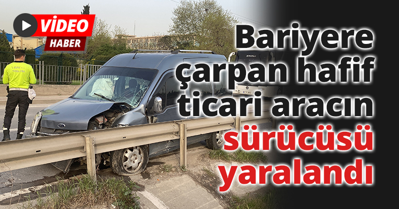 Bariyere çarpan hafif ticari aracın sürücüsü yaralandı