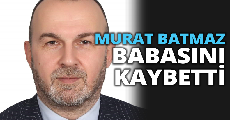 MURAT BATMAZ BABASINI KAYBETTİ
