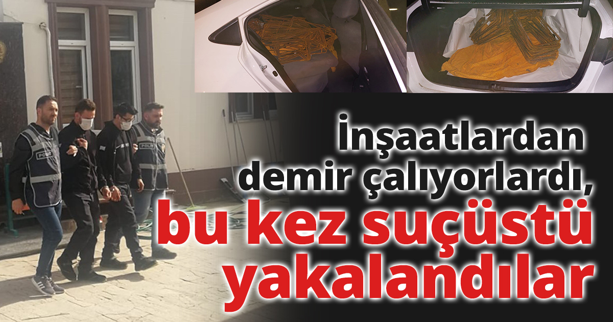 İnşaatlardan demir çalıyorlardı, bu kez suçüstü yakalandılar