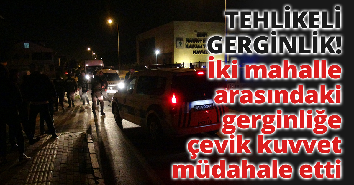 İki mahalle arasındaki gerginliğe çevik kuvvet müdahale etti