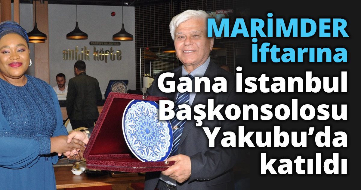 MARİMDER İftarına Gana İstanbul Başkonsolosu Yakubu’da katıldı 