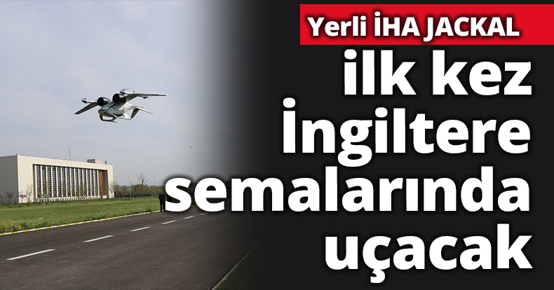 Yerli İHA JACKAL ilk kez İngiltere semalarında uçacak