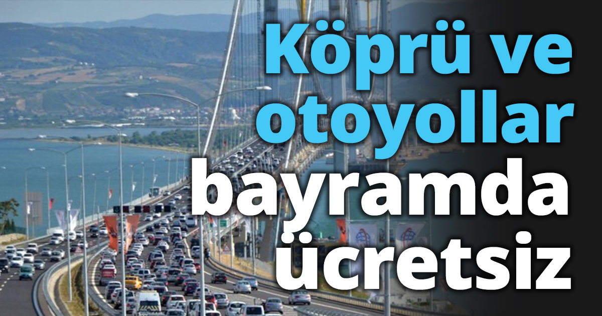 Köprü ve otoyollar bayramda ücretsiz