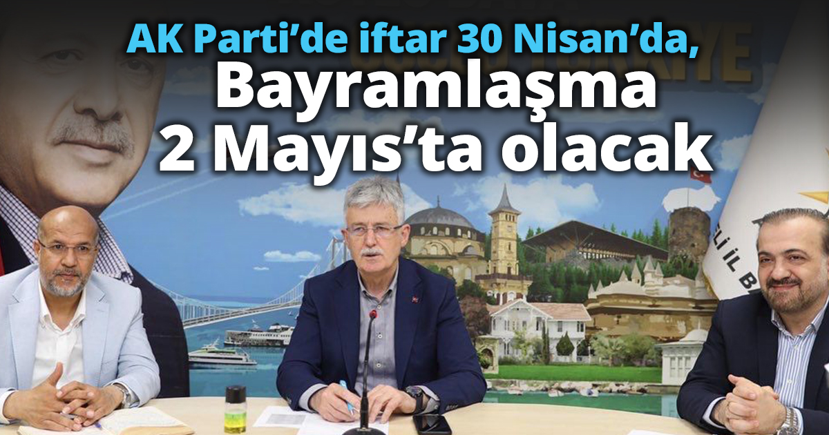 AK Parti’de iftar 30 Nisan’da, bayramlaşma 2 Mayıs’ta olacak