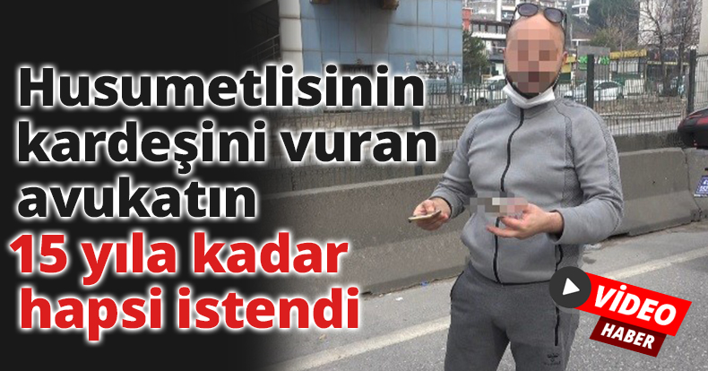 Husumetlisinin kardeşini vuran avukatın 15 yıla kadar hapsi istendi