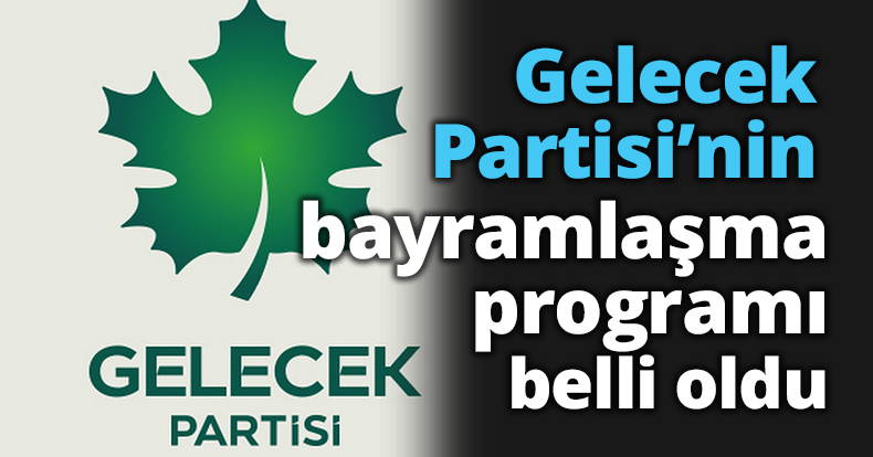 Gelecek Partisi’nin bayramlaşma programı belli oldu