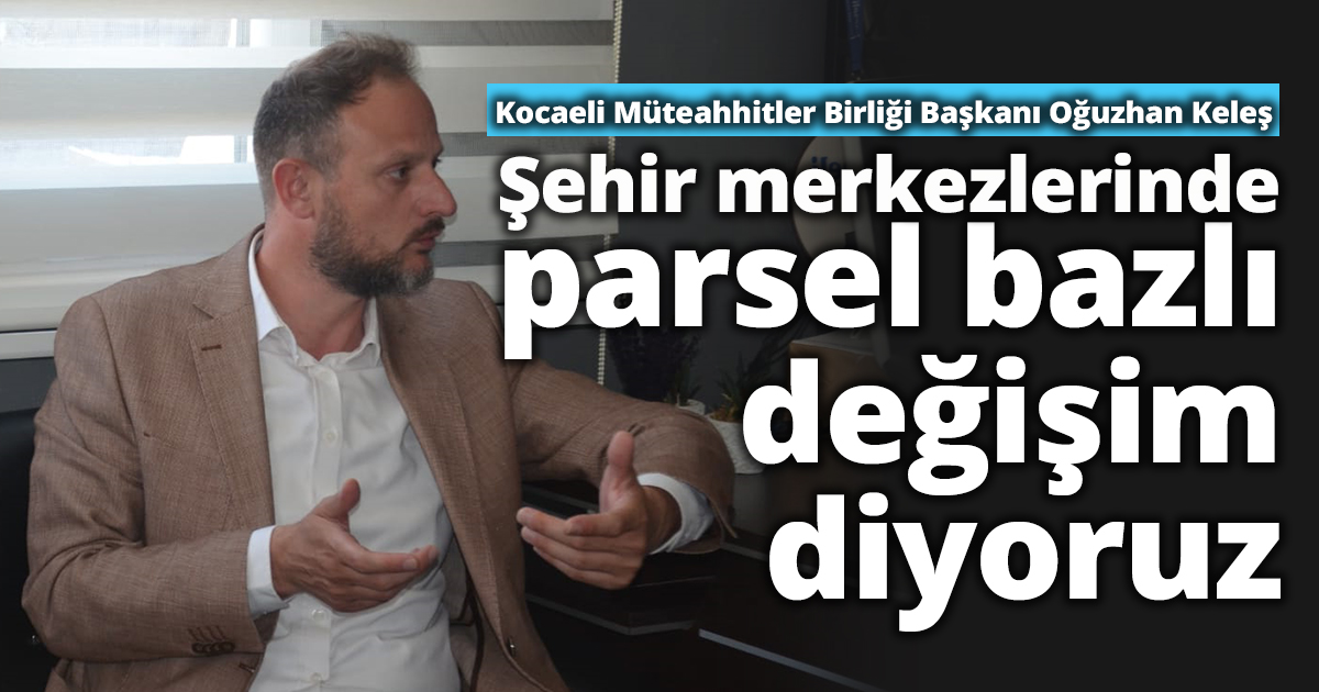 KELEŞ; “Şehir merkezlerinde parsel bazlı değişim diyoruz”