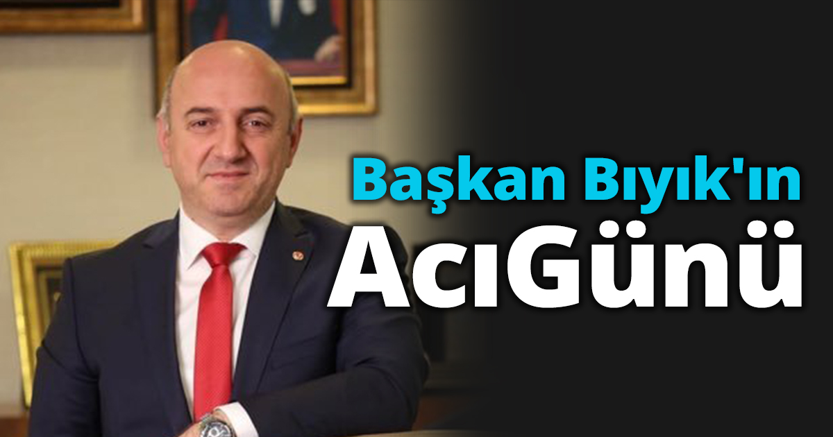 Başkan Bıyık'ın Acı Günü
