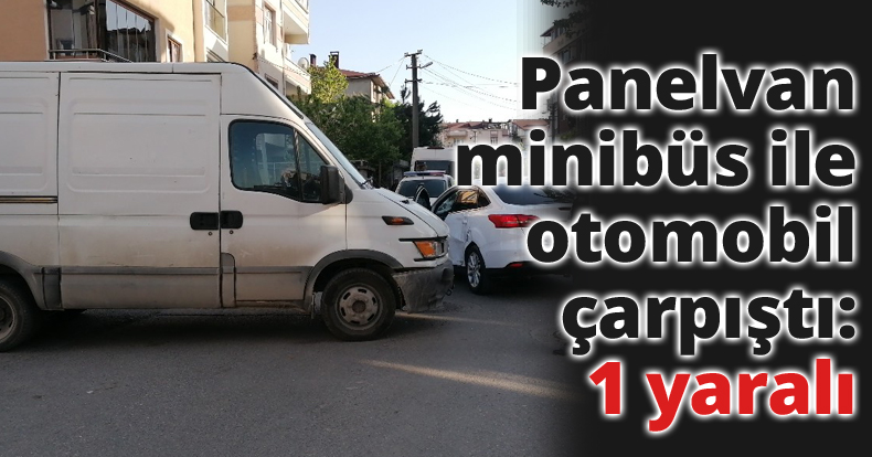 Panelvan minibüs ile otomobil çarpıştı: 1 yaralı