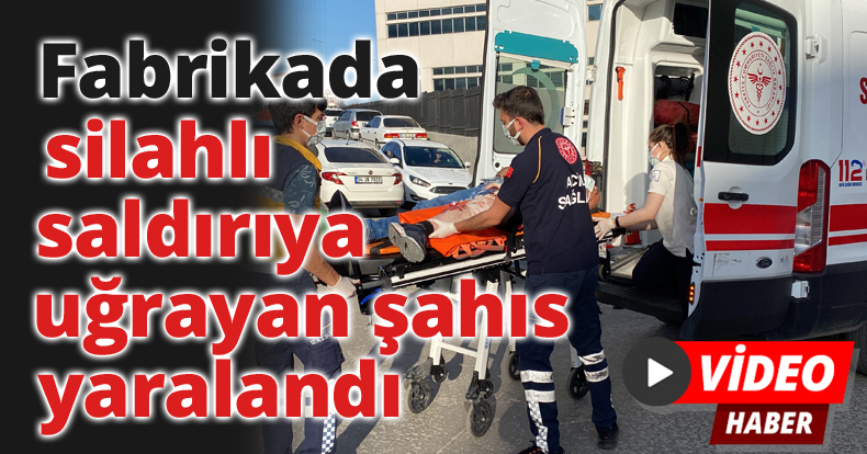 Fabrikada silahlı saldırıya uğrayan şahıs yaralandı