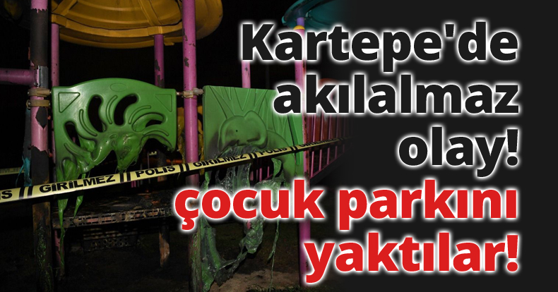 Kartepe'de akılalmaz olay! çocuk parkını yaktılar!