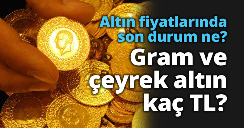 Altın fiyatlarında son durum ne? Gram ve çeyrek altın kaç TL?