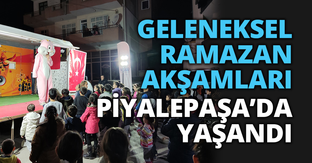 GELENEKSEL RAMAZAN AKŞAMLARI PİYALEPAŞA’DA YAŞANDI   