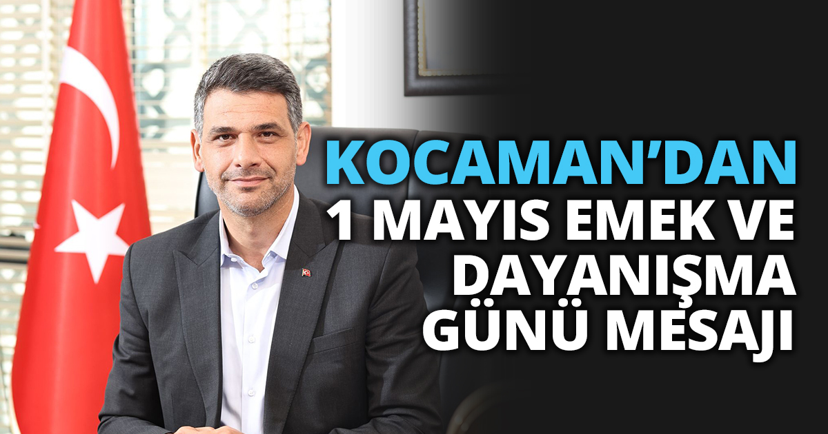 KOCAMAN’DAN 1 MAYIS EMEK VE DAYANIŞMA GÜNÜ MESAJI 