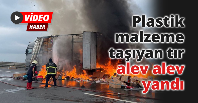 Plastik malzeme taşıyan tır TEM’de alev alev yandı