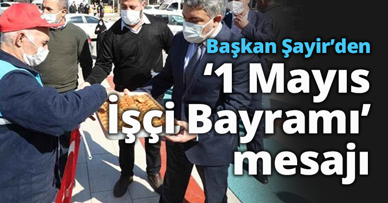 Başkan Şayir’den ‘1 Mayıs İşçi Bayramı’ mesajı    