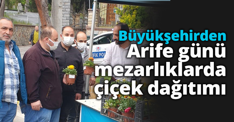 Büyükşehirden arife günü mezarlıklarda  çiçek dağıtımı