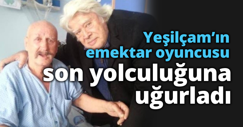 Yeşilçam’ın emektar oyuncusu son yolculuğuna uğurladı