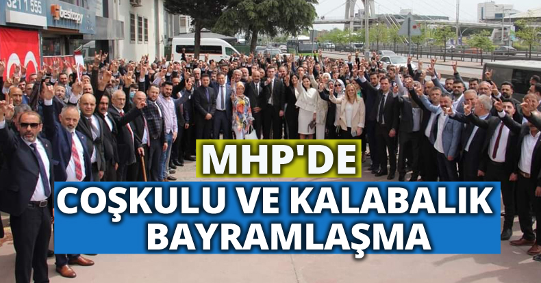 MHP'DE COŞKULU VE KALABALIK BAYRAMLAŞMA
