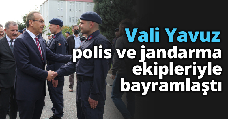 Vali Yavuz polis ve jandarma ekipleriyle bayramlaştı