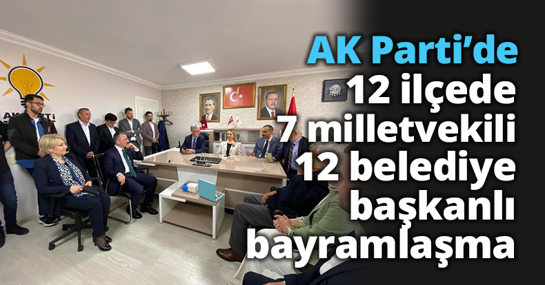 AK Parti’de 12 ilçede 7 milletvekili,  12 belediye başkanlı bayramlaşma 