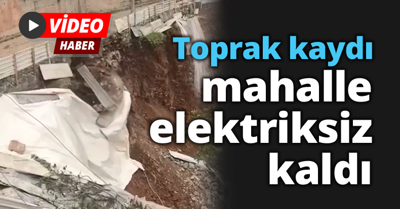 Toprak kaydı, mahalle elektriksiz kaldı