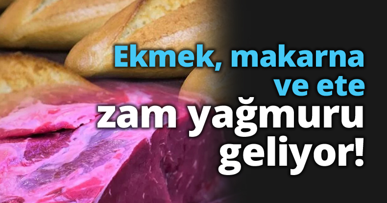 Ekmek, makarna ve ete zam yağmuru geliyor!