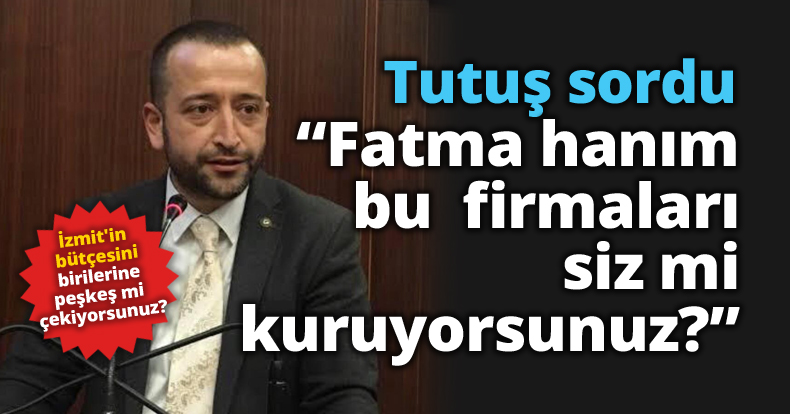 Tutuş sordu: “Fatma hanım, bu  firmaları siz mi kuruyorsunuz?”