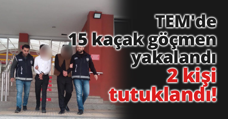 TEM'de 15 kaçak göçmen yakalandı, 2 kişi tutuklandı