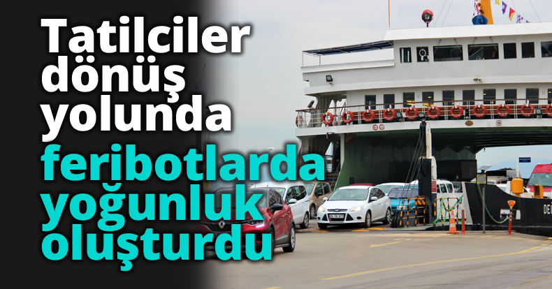 Tatilciler dönüş yolunda feribotlarda yoğunluk oluşturdu