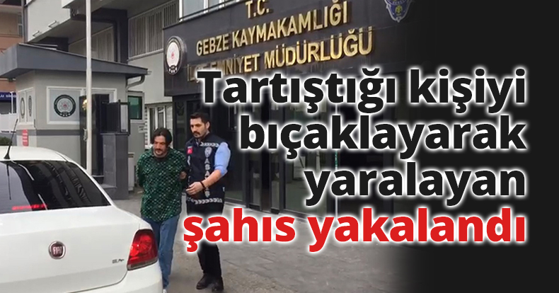 Tartıştığı kişiyi bıçaklayarak yaralayan şahıs yakalandı