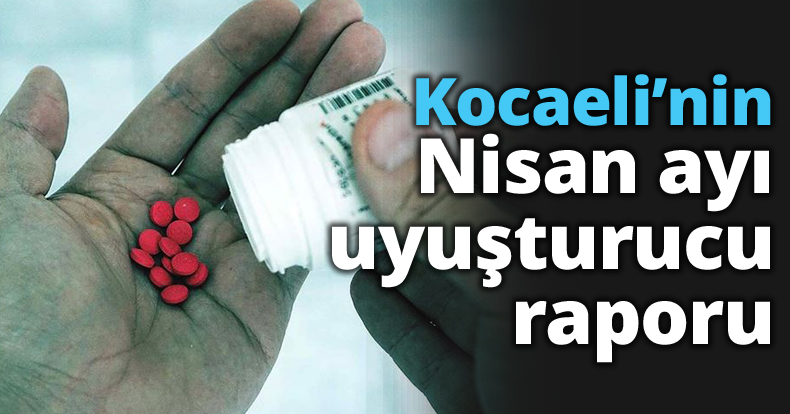Kocaeli’nin Nisan ayı uyuşturucu raporu