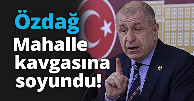 Özdağ mahalle kavgasına soyundu!