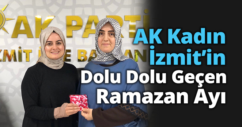 AK Kadın İzmit’in Dolu Dolu Geçen Ramazan Ayı 