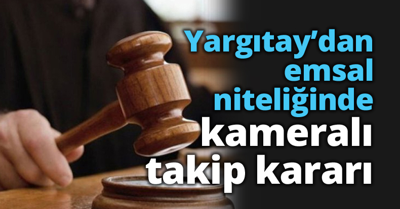 Yargıtay’dan emsal niteliğinde kameralı takip kararı