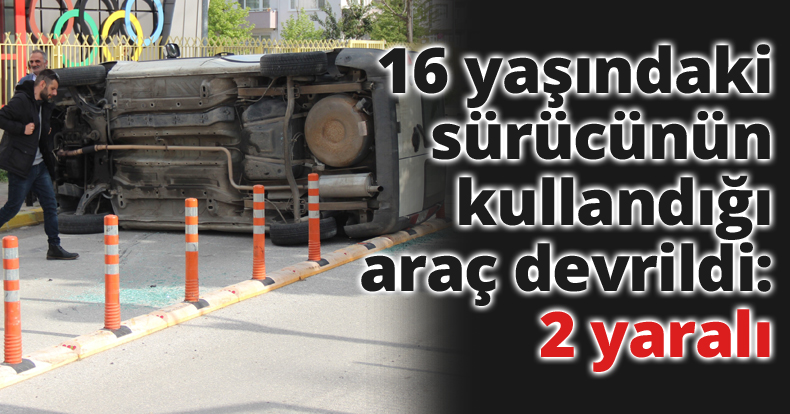 16 yaşındaki sürücünün kullandığı araç devrildi: 2 yaralı