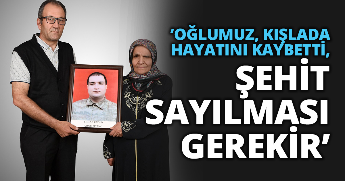  ‘OĞLUMUZ, KIŞLADA HAYATINI KAYBETTİ, ŞEHİT SAYILMASI GEREKİR’