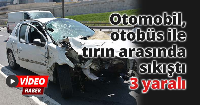 Otomobil, otobüs ile tırın arasında sıkıştı: 3 yaralı