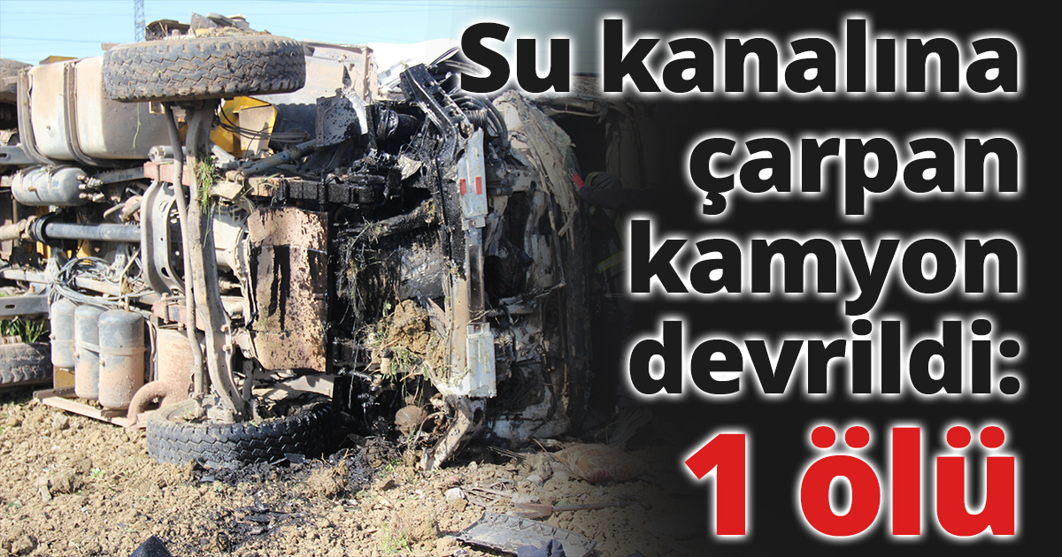 Su kanalına çarpan kamyon devrildi: 1 ölü