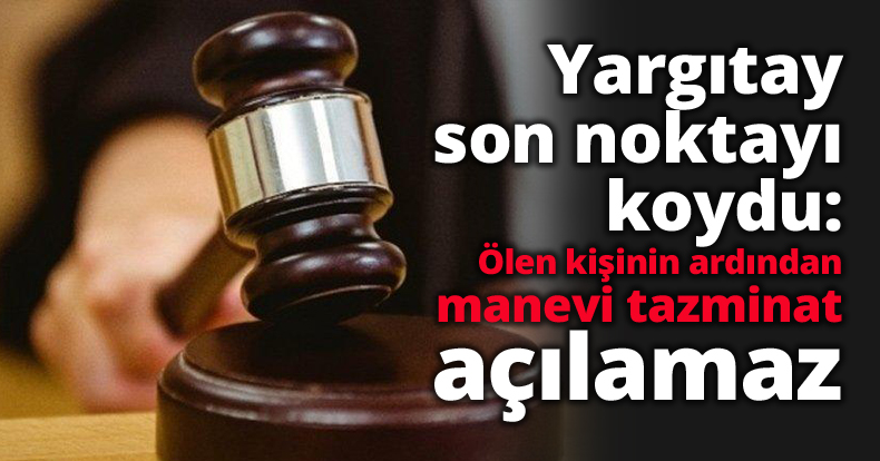 Yargıtay son noktayı koydu: Ölen kişinin ardından manevi tazminat açılamaz