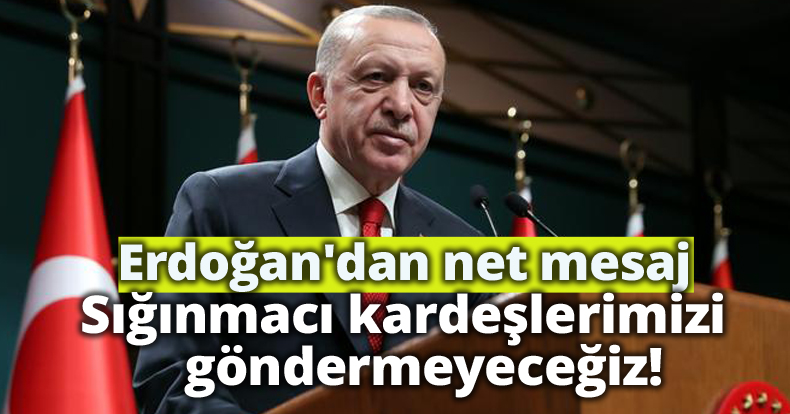 Cumhurbaşkanı Erdoğan'dan net mesaj: Sığınmacı kardeşlerimizi göndermeyeceğiz
