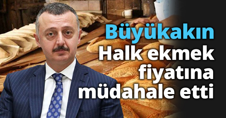 Büyükakın Halk ekmek fiyatına müdahale etti